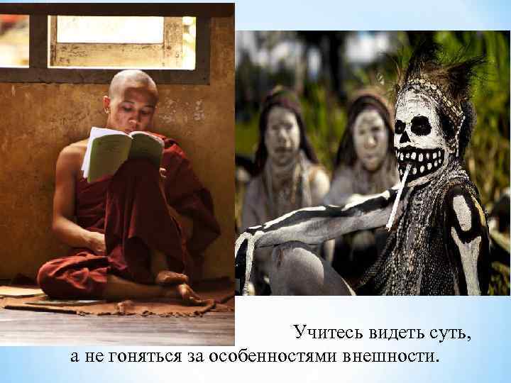 Учитесь видеть суть, а не гоняться за особенностями внешности. 