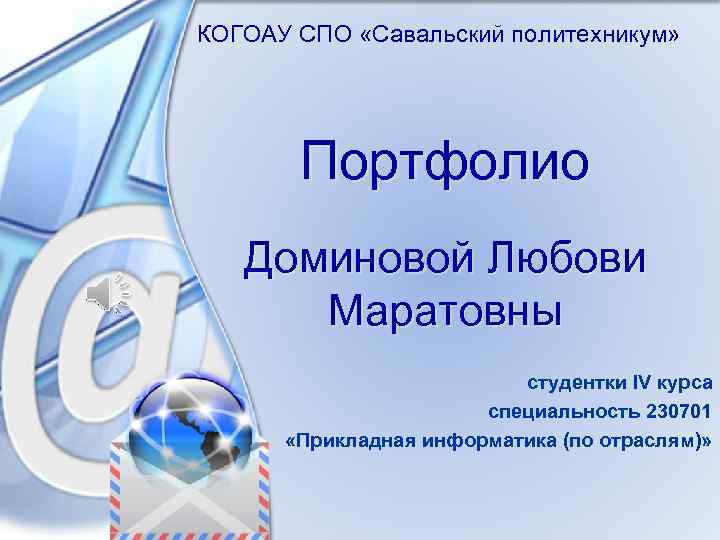 КОГОАУ СПО «Савальский политехникум» Портфолио Доминовой Любови Маратовны студентки IV курса специальность 230701 «Прикладная