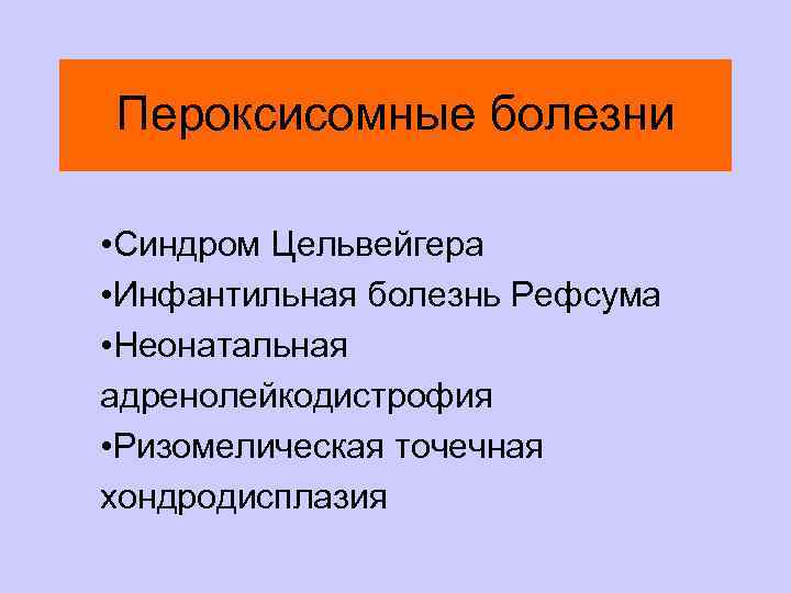 Пероксисомные болезни • Синдром Цельвейгера • Инфантильная болезнь Рефсума • Неонатальная адренолейкодистрофия • Ризомелическая