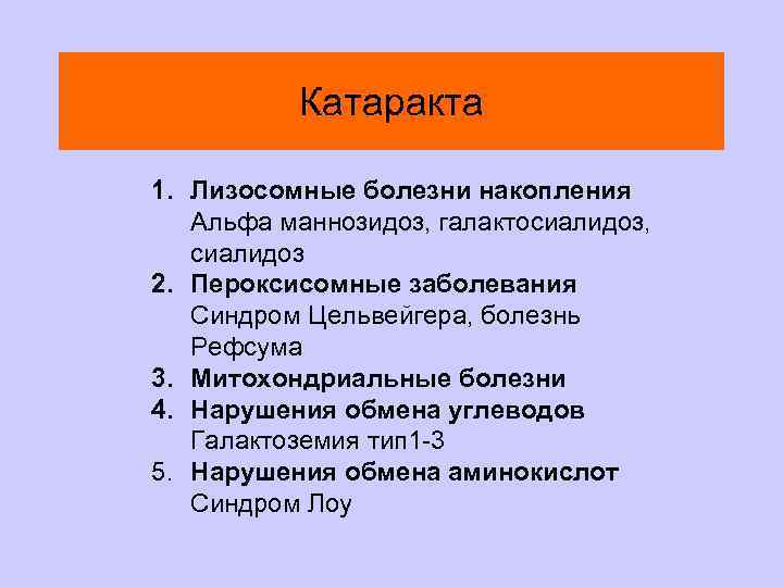 Катаракта 1. Лизосомные болезни накопления Альфа маннозидоз, галактосиалидоз, сиалидоз 2. Пероксисомные заболевания Синдром Цельвейгера,