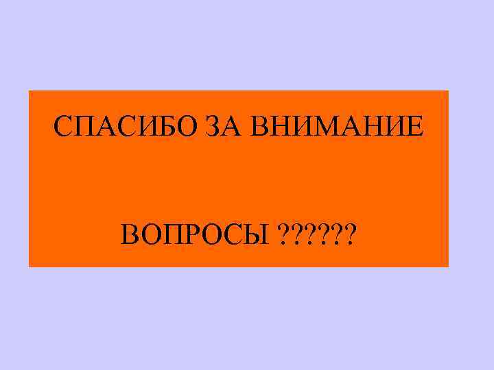 СПАСИБО ЗА ВНИМАНИЕ ВОПРОСЫ ? ? ? 