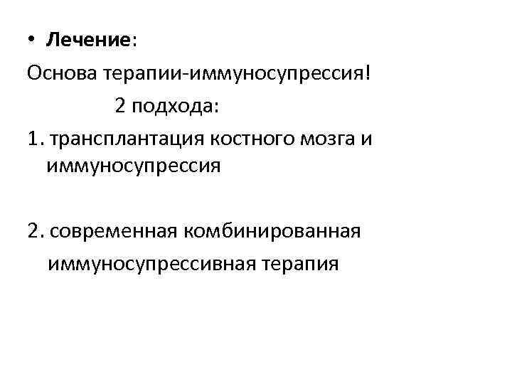  • Лечение: Основа терапии-иммуносупрессия! 2 подхода: 1. трансплантация костного мозга и иммуносупрессия 2.