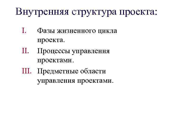 Внутренняя структура проекта: I. Фазы жизненного цикла проекта. II. Процессы управления проектами. III. Предметные