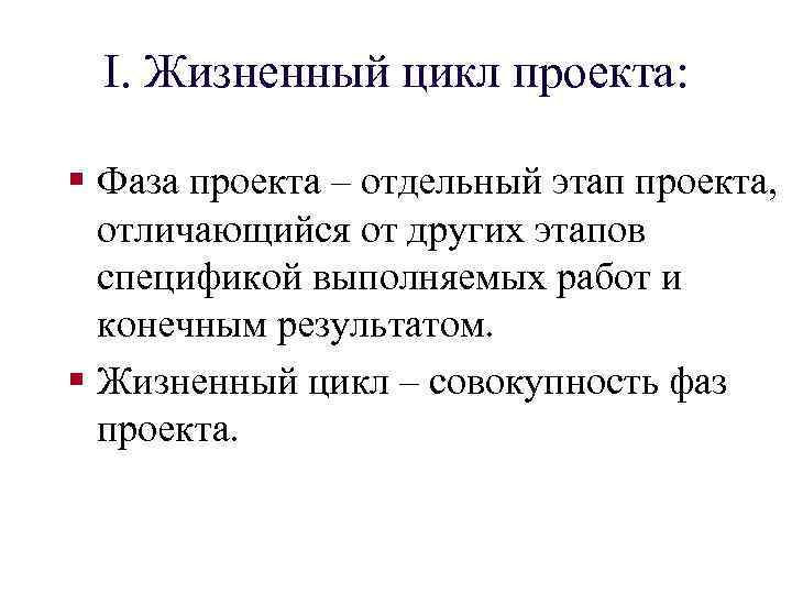 I. Жизненный цикл проекта: § Фаза проекта – отдельный этап проекта, отличающийся от других