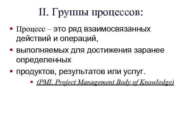 II. Группы процессов: § Процесс – это ряд взаимосвязанных действий и операций, § выполняемых