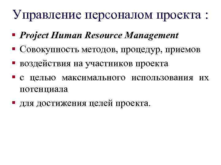 Управление персоналом проекта : § § Project Human Resource Management Совокупность методов, процедур, приемов