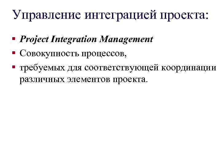 Управление интеграцией проекта: § Project Integration Management § Совокупность процессов, § требуемых для соответствующей