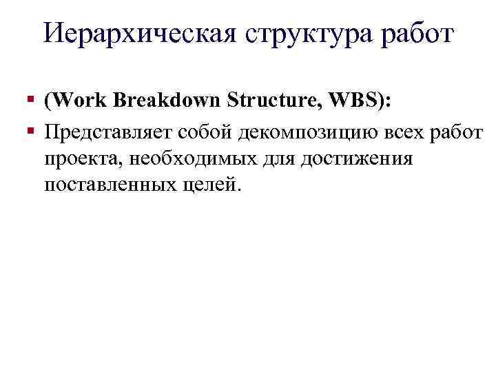 Иерархическая структура работ § (Work Breakdown Structure, WBS): § Представляет собой декомпозицию всех работ