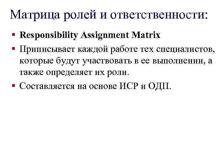 Матрица ролей и ответственности: § Responsibility Assignment Matrix § Приписывает каждой работе тех специалистов,