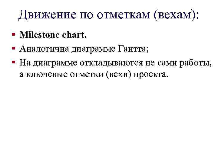 Движение по отметкам (вехам): § Milestone chart. § Аналогична диаграмме Гантта; § На диаграмме