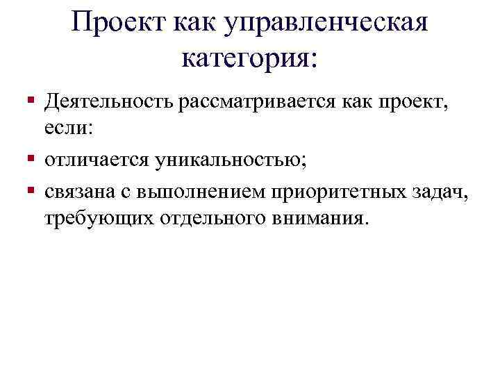 Проект как управленческая категория: § Деятельность рассматривается как проект, если: § отличается уникальностью; §