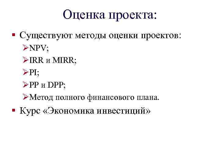 Оценка проекта: § Существуют методы оценки проектов: ØNPV; ØIRR и MIRR; ØPI; ØPP и