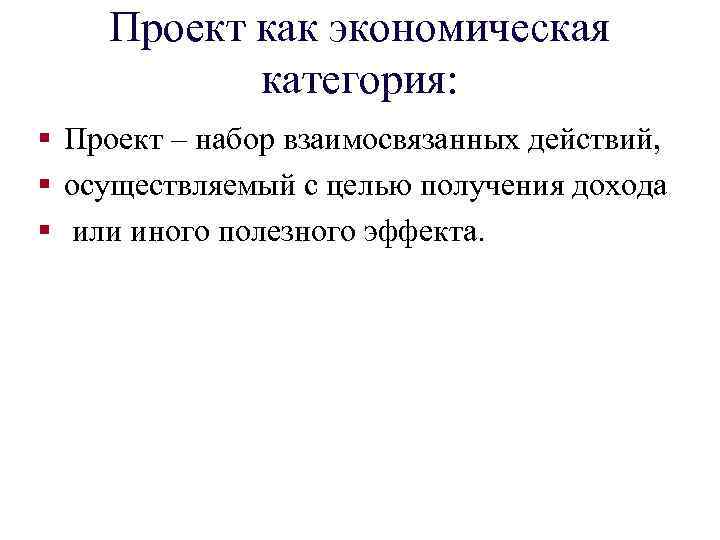 Проект как экономическая категория: § Проект – набор взаимосвязанных действий, § осуществляемый с целью