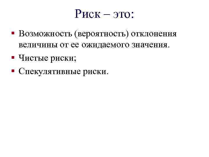 Риск – это: § Возможность (вероятность) отклонения величины от ее ожидаемого значения. § Чистые