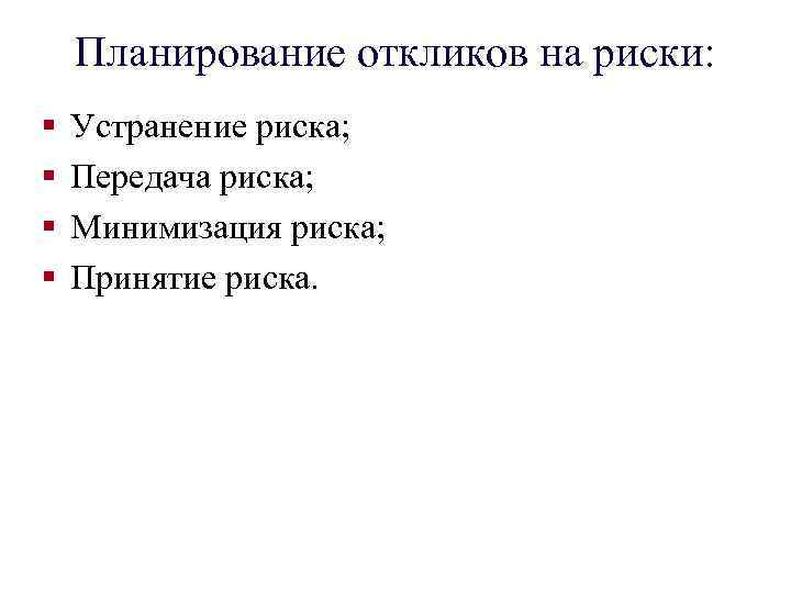 Планирование откликов на риски: § § Устранение риска; Передача риска; Минимизация риска; Принятие риска.