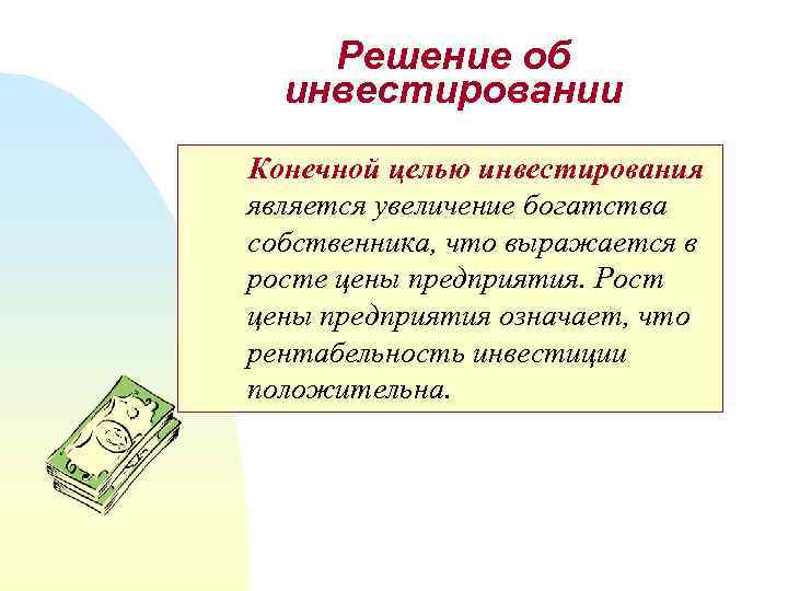 Решение об инвестировании Конечной целью инвестирования является увеличение богатства собственника, что выражается в росте