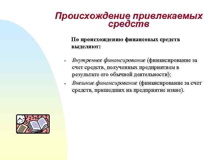 Происхождение привлекаемых средств По происхождению финансовых средств выделяют: § § Внутреннее финансирование (финансирование за