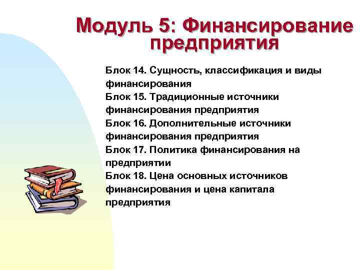 Модуль 5: Финансирование предприятия Блок 14. Сущность, классификация и виды финансирования Блок 15. Традиционные