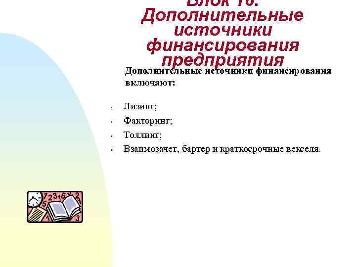 Блок 16. Дополнительные источники финансирования предприятия Дополнительные источники финансирования включают: § § Лизинг; Факторинг;