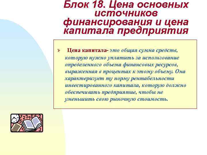 Блок 18. Цена основных источников финансирования и цена капитала предприятия Ø Цена капитала- это