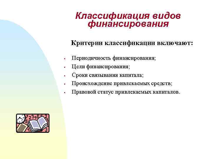 Классификация видов финансирования Критерии классификации включают: § § § Периодичность финансирования; Цели финансирования; Сроки