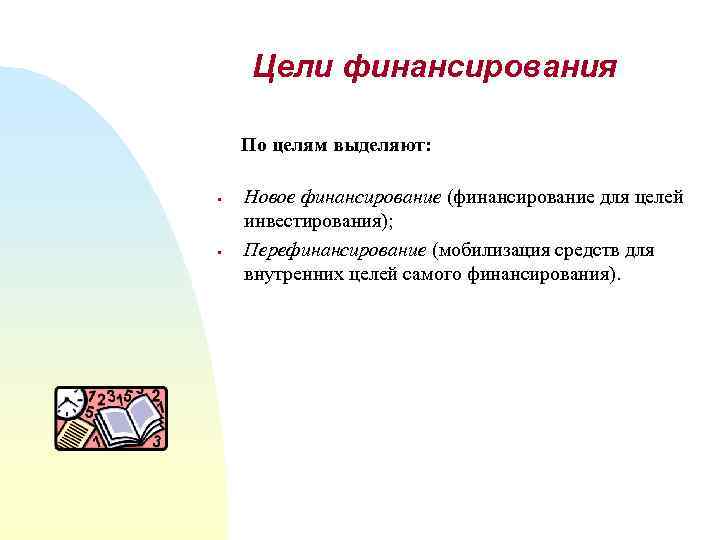 Цели финансирования По целям выделяют: § § Новое финансирование (финансирование для целей инвестирования); Перефинансирование