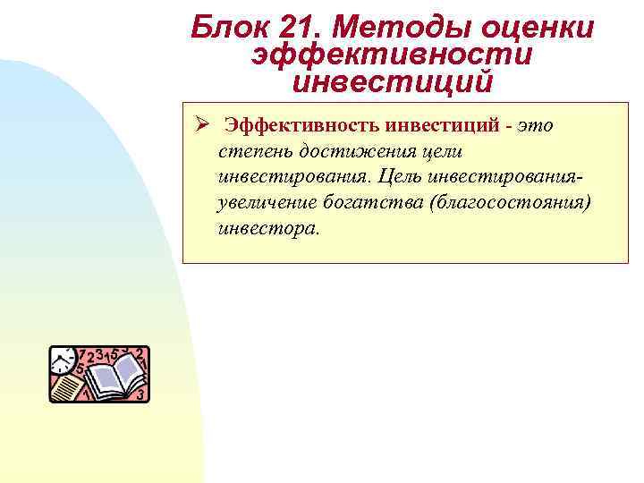 Блок 21. Методы оценки эффективности инвестиций Ø Эффективность инвестиций - это степень достижения цели