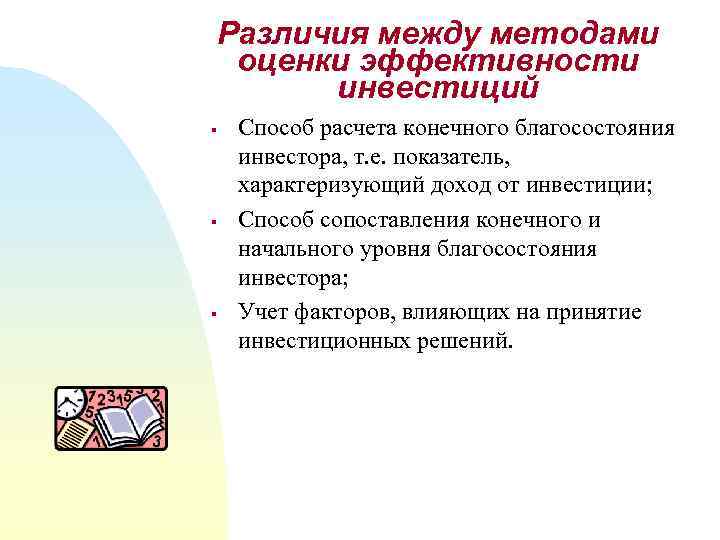 Различия между методами оценки эффективности инвестиций § § § Способ расчета конечного благосостояния инвестора,