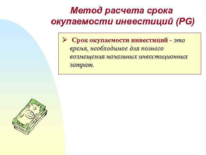 Метод расчета срока окупаемости инвестиций (PG) Ø Срок окупаемости инвестиций - это время, необходимое