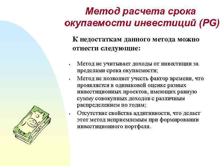 Метод расчета срока окупаемости инвестиций (PG) К недостаткам данного метода можно отнести следующие: §