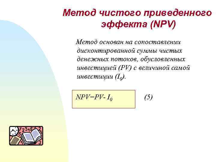 Метод чистого приведенного эффекта (NPV) Метод основан на сопоставлении дисконтированной суммы чистых денежных потоков,