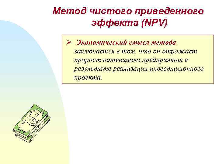 Метод чистого приведенного эффекта (NPV) Ø Экономический смысл метода заключается в том, что он