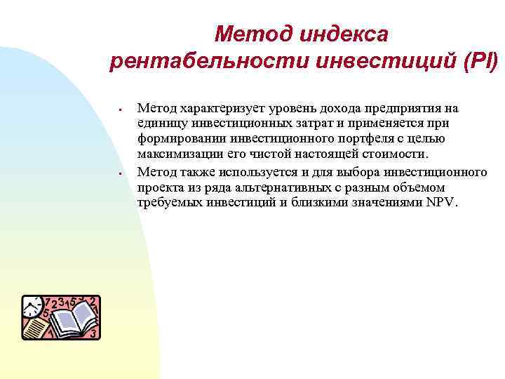 Метод индекса рентабельности инвестиций (PI) § § Метод характеризует уровень дохода предприятия на единицу