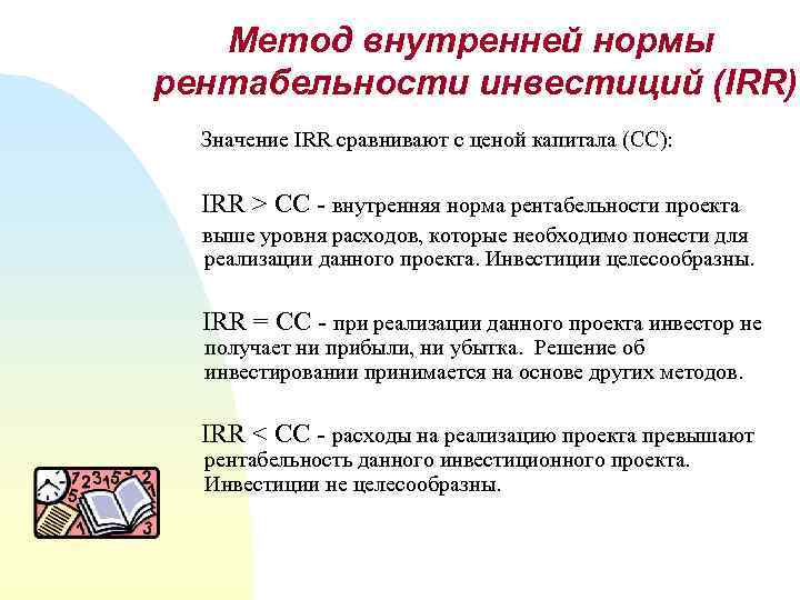 Метод внутренней нормы рентабельности инвестиций (IRR) Значение IRR сравнивают с ценой капитала (CC): IRR