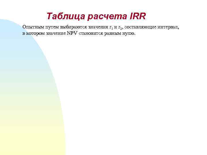 Таблица расчета IRR Опытным путем выбираются значения r 1 и r 2, составляющие интервал,