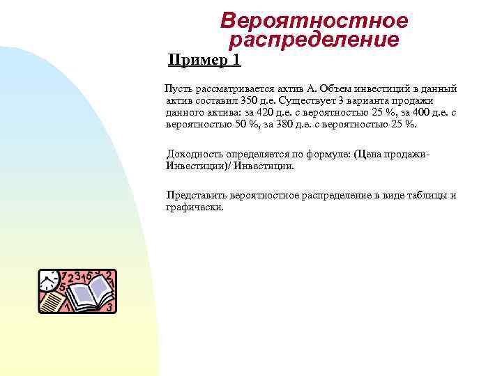 Вероятностное распределение Пример 1 Пусть рассматривается актив А. Объем инвестиций в данный актив составил