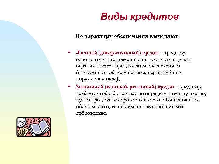 Виды кредитов По характеру обеспечения выделяют: § § Личный (доверительный) кредит - кредитор основывается