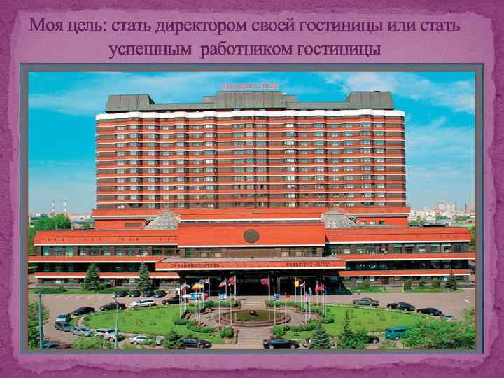 Моя цель: стать директором своей гостиницы или стать успешным работником гостиницы 