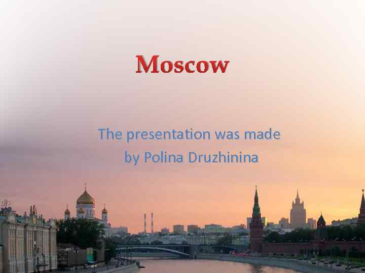 Moscow The presentation was made by Polina Druzhinina 