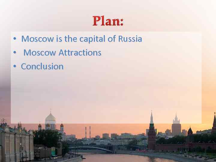 Plan: • • • Moscow is the capital of Russia Moscow Attractions Conclusion 