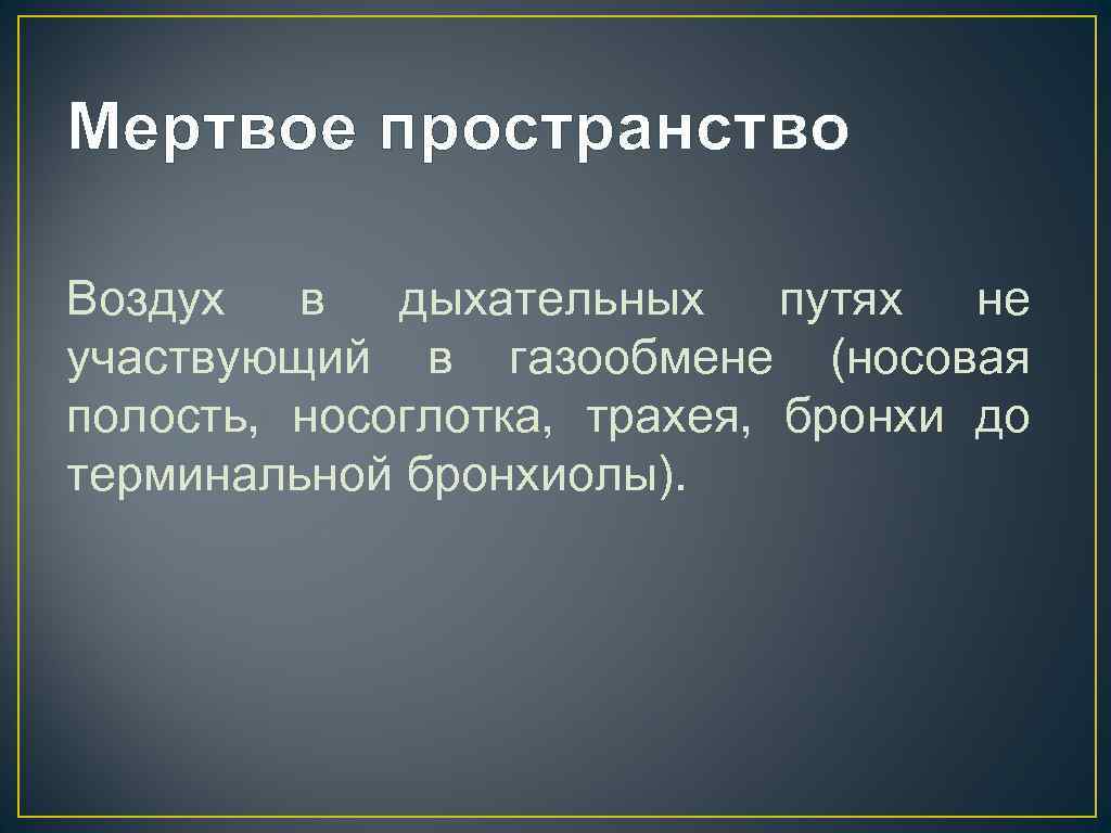 Мертвое пространство Воздух в дыхательных путях не участвующий в газообмене (носовая полость, носоглотка, трахея,