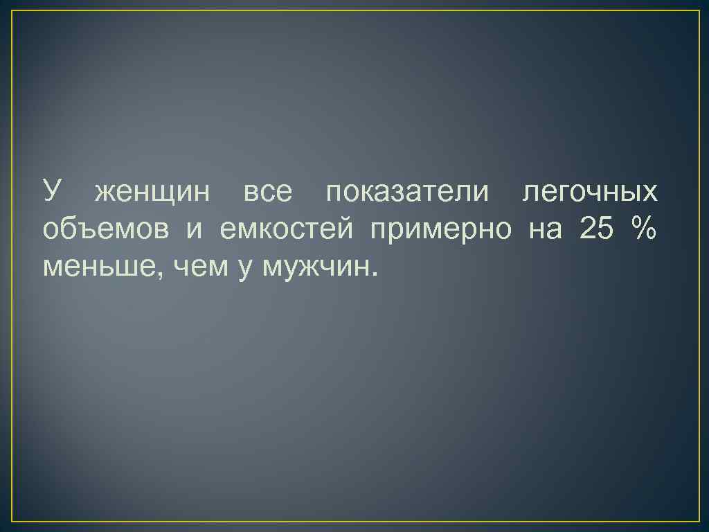У женщин все показатели легочных объемов и емкостей примерно на 25 % меньше, чем