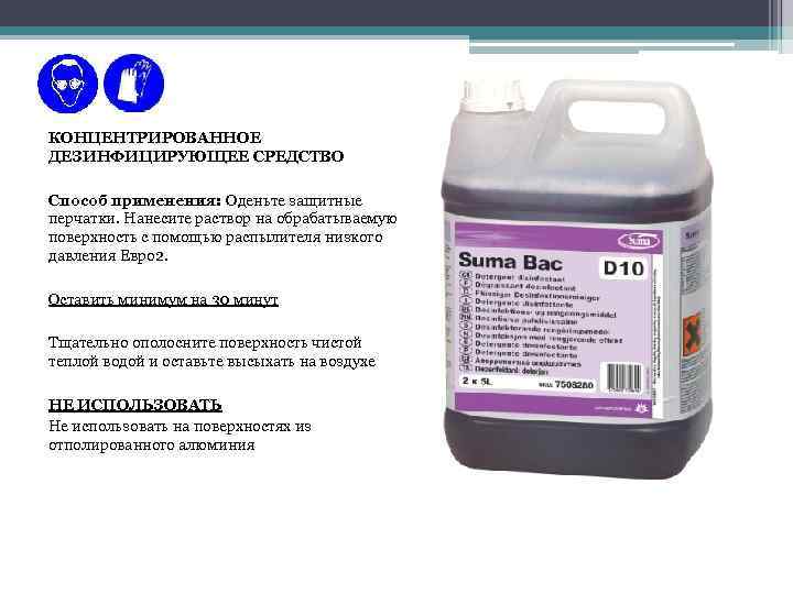 КОНЦЕНТРИРОВАННОЕ ДЕЗИНФИЦИРУЮЩЕЕ СРЕДСТВО Способ применения: Оденьте защитные перчатки. Нанесите раствор на обрабатываемую поверхность с