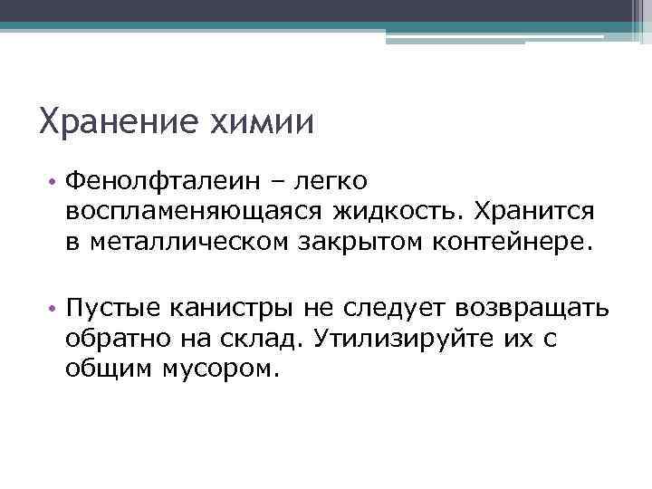 Хранение химии • Фенолфталеин – легко воспламеняющаяся жидкость. Хранится в металлическом закрытом контейнере. •