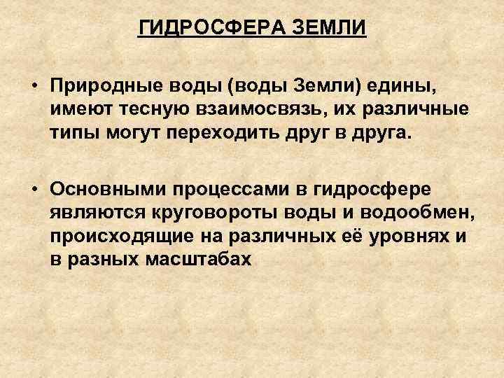 ГИДРОСФЕРА ЗЕМЛИ • Природные воды (воды Земли) едины, имеют тесную взаимосвязь, их различные типы