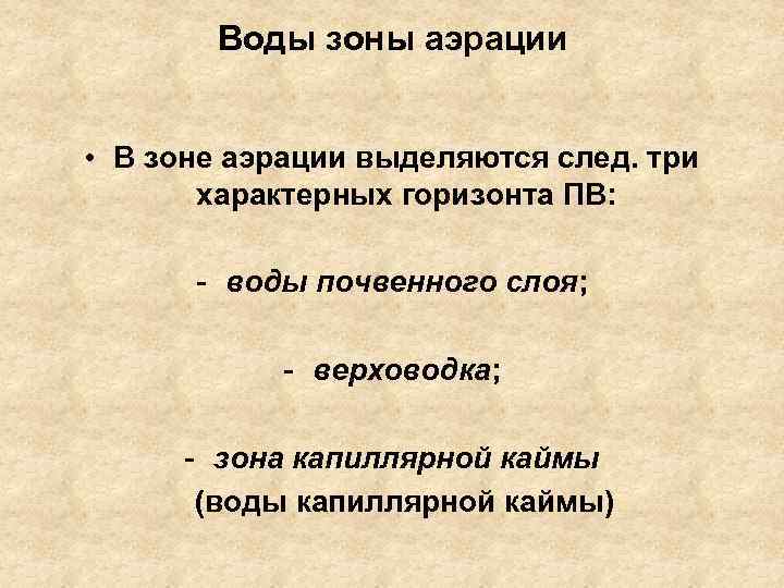 Воды зоны аэрации • В зоне аэрации выделяются след. три характерных горизонта ПВ: -