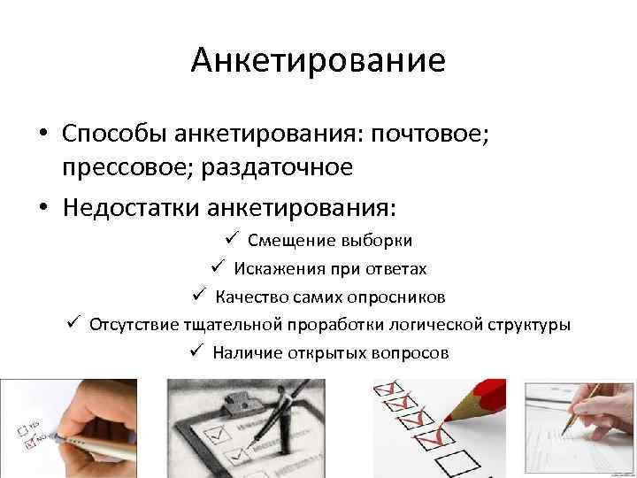 Анкетирование • Способы анкетирования: почтовое; прессовое; раздаточное • Недостатки анкетирования: ü Смещение выборки ü