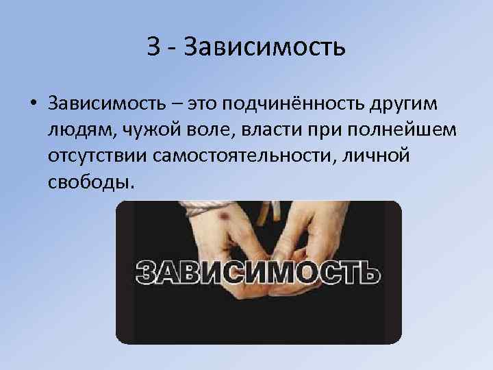 З - Зависимость • Зависимость – это подчинённость другим людям, чужой воле, власти при