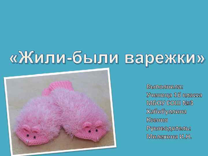  «Жили-были варежки» Выполнила: Ученица 1 б класса МБОУ СОШ № 3 Хабибуллина Ксения