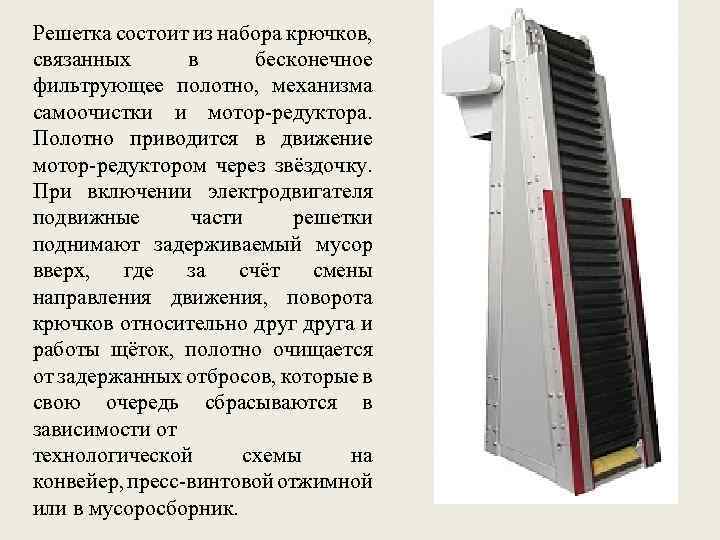 Решетка состоит из набора крючков, связанных в бесконечное фильтрующее полотно, механизма самоочистки и мотор-редуктора.